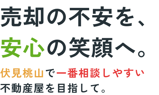 売却の不安を、安心の笑顔へ。伏見桃山で一番相談しやすい不動産屋を目指して。